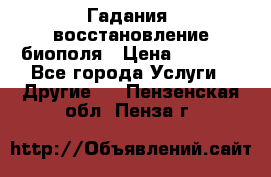 Гадания, восстановление биополя › Цена ­ 1 000 - Все города Услуги » Другие   . Пензенская обл.,Пенза г.